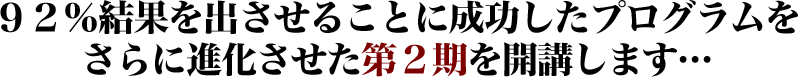 ９２％結果を出させることに成功したプログラムをさらに進化させた第２期を開講します…