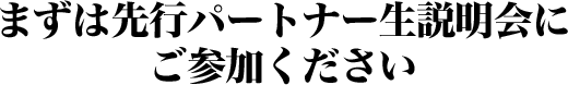 まずは先行パートナー生説明会にご参加ください